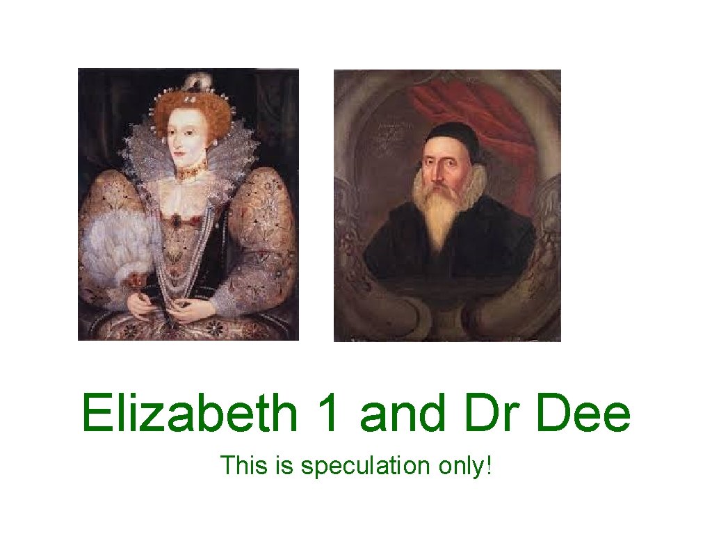 Elizabeth 1 and Dr Dee This is speculation only! 