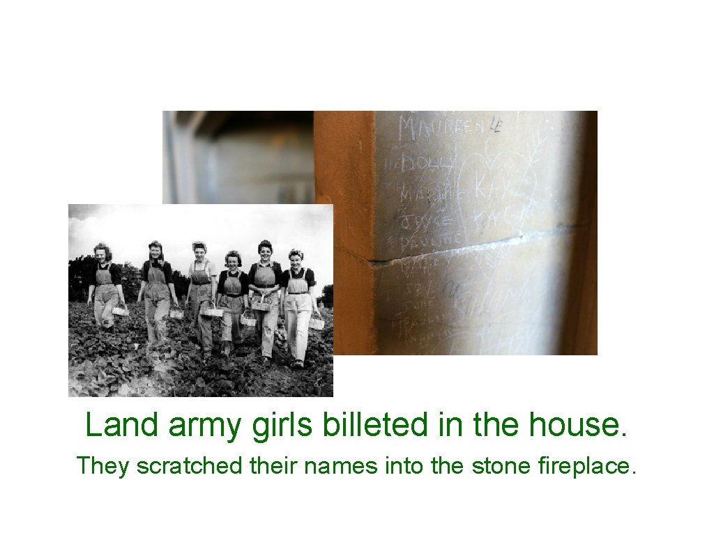 Land army girls billeted in the house. They scratched their names into the stone