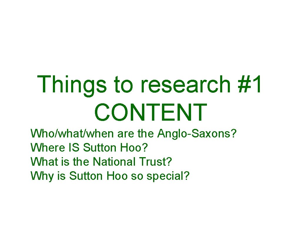 Things to research #1 CONTENT Who/what/when are the Anglo-Saxons? Where IS Sutton Hoo? What