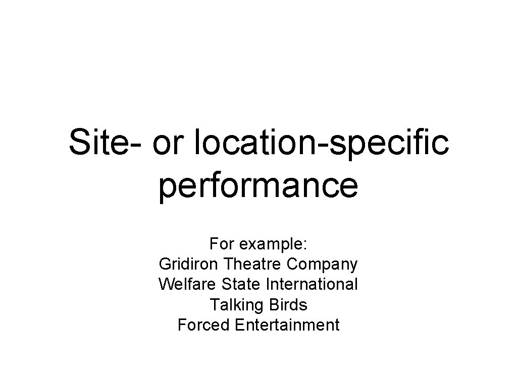 Site- or location-specific performance For example: Gridiron Theatre Company Welfare State International Talking Birds