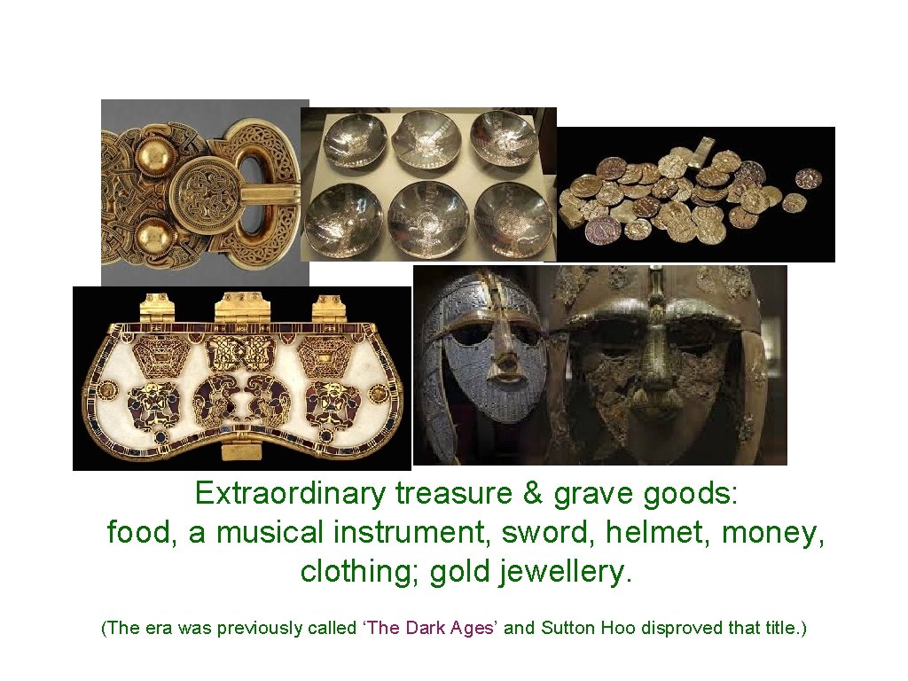 Extraordinary treasure & grave goods: food, a musical instrument, sword, helmet, money, clothing; gold