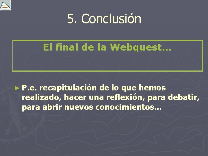 5. Conclusión El final de la Webquest. . . ► P. e. recapitulación de