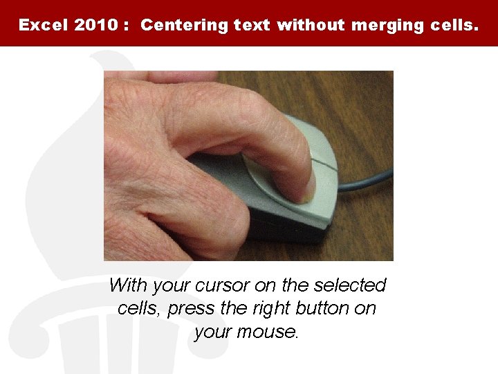 Excel 2010 : Centering text without merging cells. With your cursor on the selected