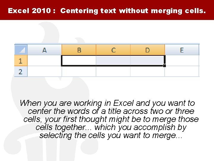Excel 2010 : Centering text without merging cells. When you are working in Excel