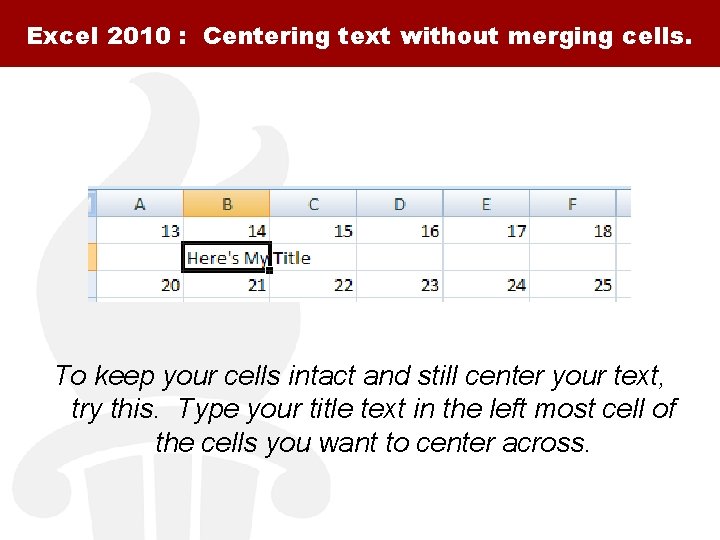 Excel 2010 : Centering text without merging cells. To keep your cells intact and