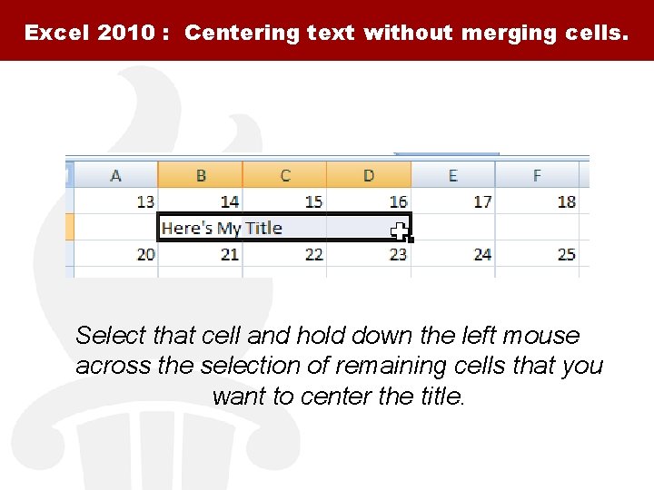 Excel 2010 : Centering text without merging cells. Select that cell and hold down
