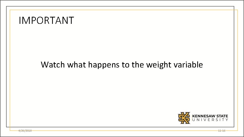 IMPORTANT Watch what happens to the weight variable 4/26/2018 11 -16 