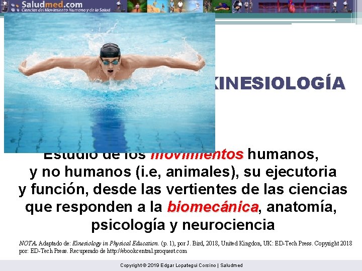 KINESIOLOGÍA Estudio de los movimientos humanos, y no humanos (i. e, animales), su ejecutoria