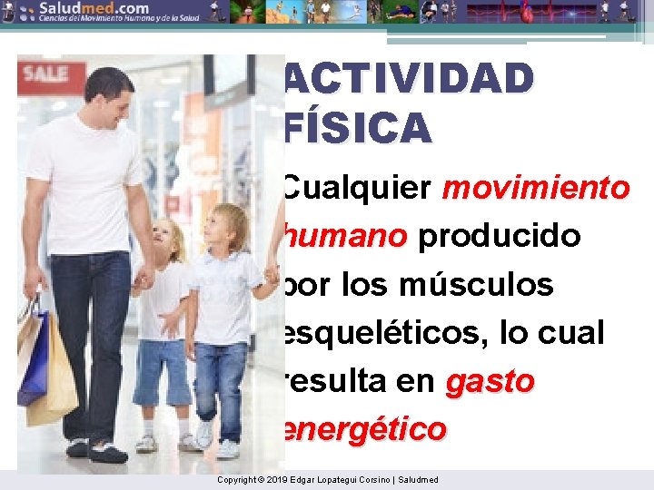 ACTIVIDAD FÍSICA Cualquier movimiento humano producido por los músculos esqueléticos, lo cual resulta en