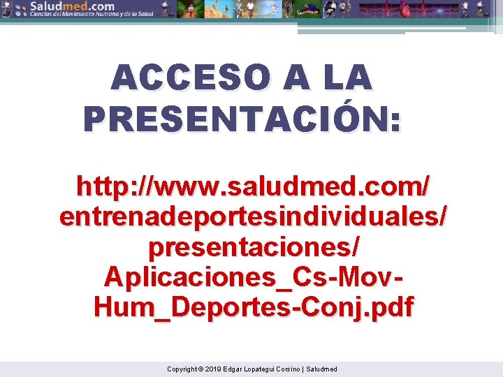 ACCESO A LA PRESENTACIÓN: http: //www. saludmed. com/ entrenadeportesindividuales/ presentaciones/ Aplicaciones_Cs-Mov. Hum_Deportes-Conj. pdf Copyright