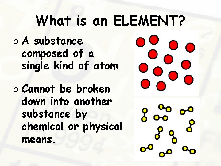 What is an ELEMENT? o A substance composed of a single kind of atom.