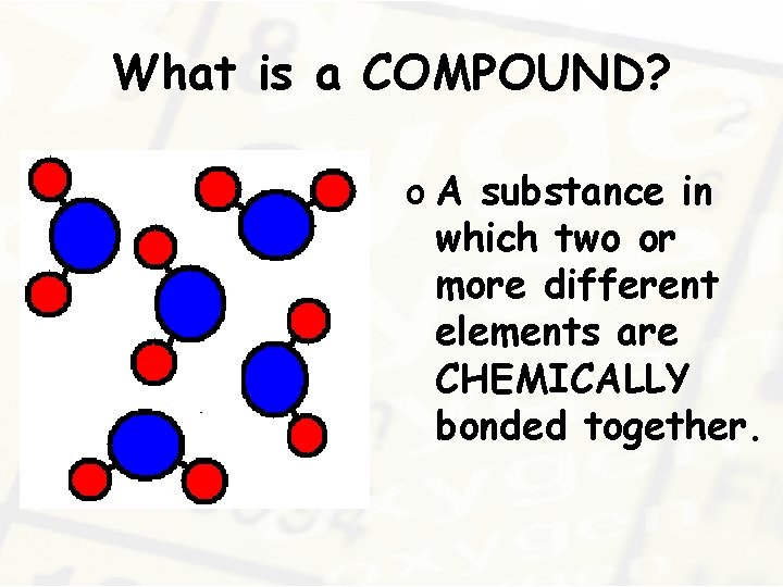 What is a COMPOUND? o A substance in which two or more different elements