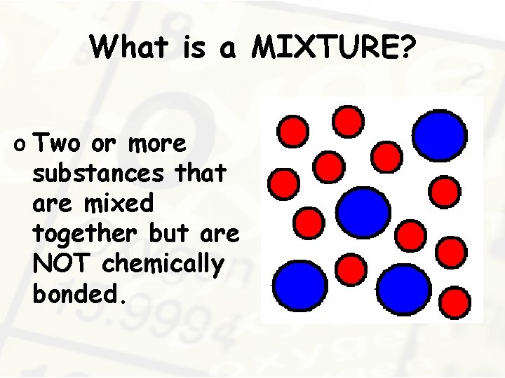 What is a MIXTURE? o Two or more substances that are mixed together but