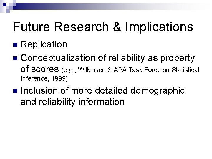 Future Research & Implications Replication n Conceptualization of reliability as property of scores (e. Future Research & Implications Replication n Conceptualization of reliability as property of scores (e.