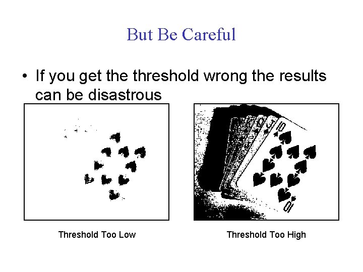 But Be Careful • If you get the threshold wrong the results can be