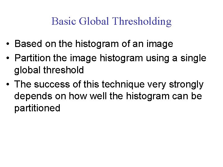 Basic Global Thresholding • Based on the histogram of an image • Partition the