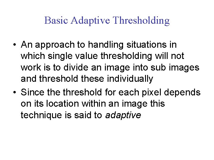 Basic Adaptive Thresholding • An approach to handling situations in which single value thresholding