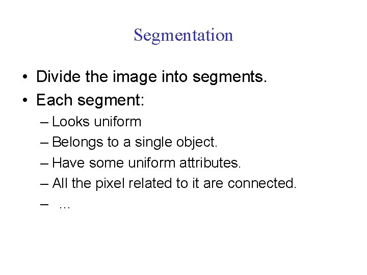 Segmentation • Divide the image into segments. • Each segment: – Looks uniform –