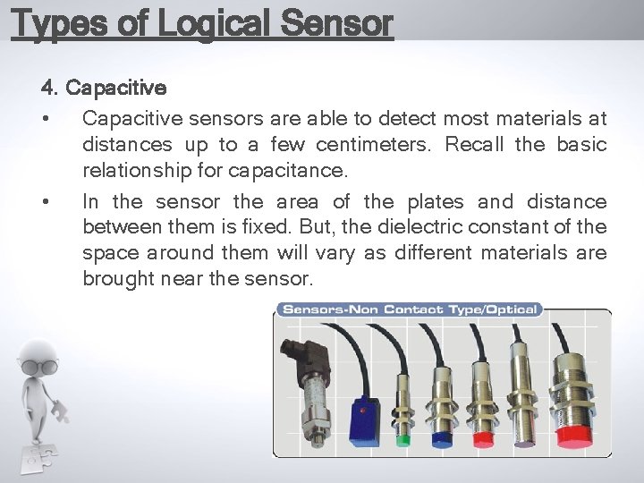 Types of Logical Sensor 4. Capacitive • Capacitive sensors are able to detect most