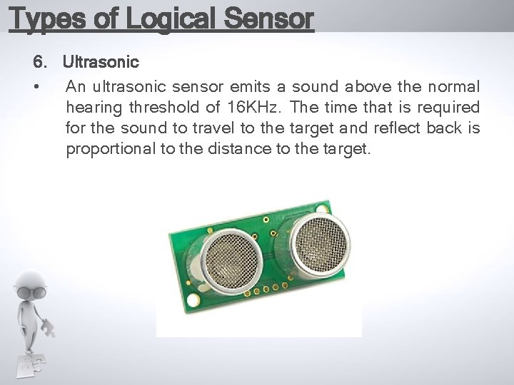 Types of Logical Sensor 6. Ultrasonic • An ultrasonic sensor emits a sound above