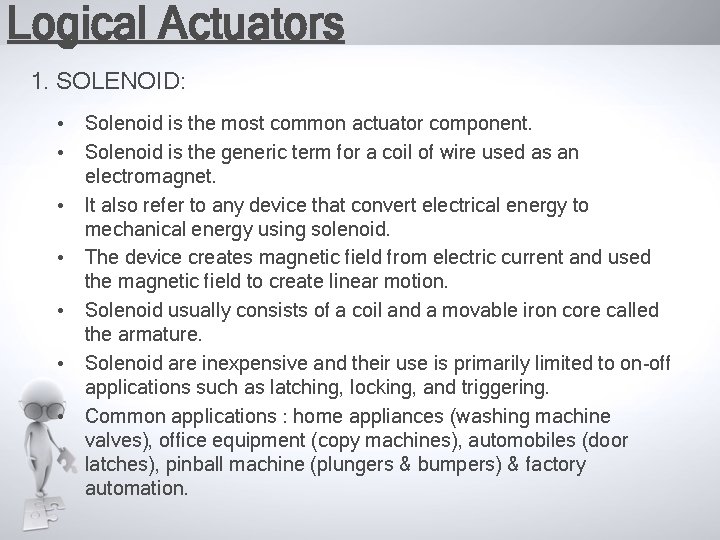 Logical Actuators 1. SOLENOID: • Solenoid is the most common actuator component. • Solenoid