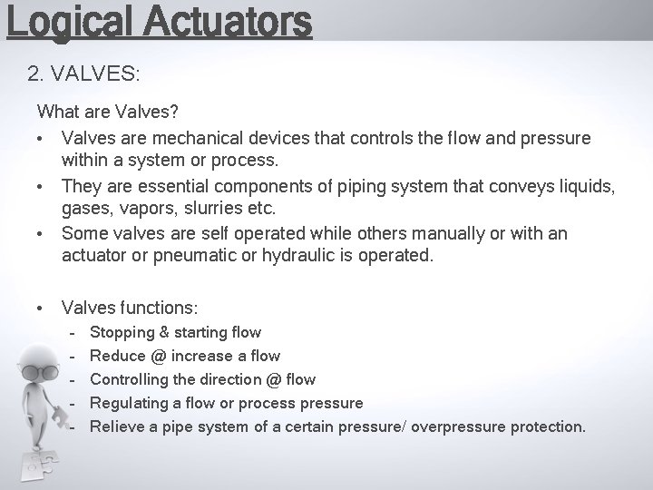 Logical Actuators 2. VALVES: What are Valves? • Valves are mechanical devices that controls