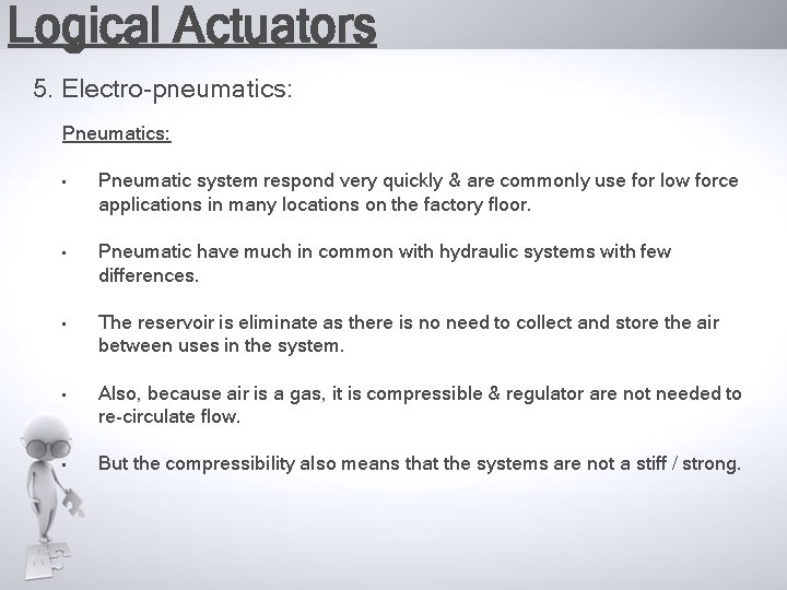 Logical Actuators 5. Electro-pneumatics: Pneumatics: • Pneumatic system respond very quickly & are commonly