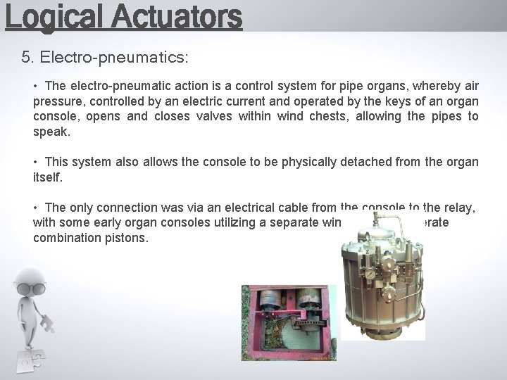 Logical Actuators 5. Electro-pneumatics: • The electro-pneumatic action is a control system for pipe
