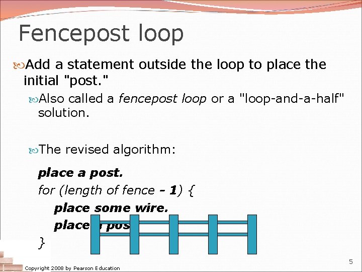 Fencepost loop Add a statement outside the loop to place the initial "post. " Fencepost loop Add a statement outside the loop to place the initial "post. "