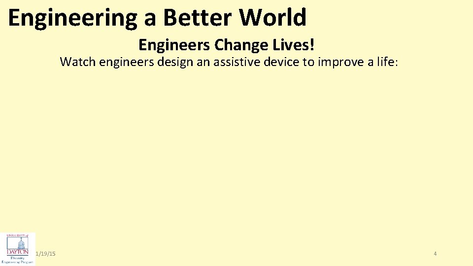 Engineering a Better World Engineers Change Lives! Watch engineers design an assistive device to