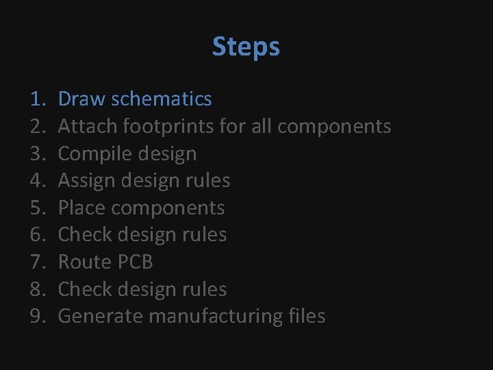 Steps 1. 2. 3. 4. 5. 6. 7. 8. 9. Draw schematics Attach footprints