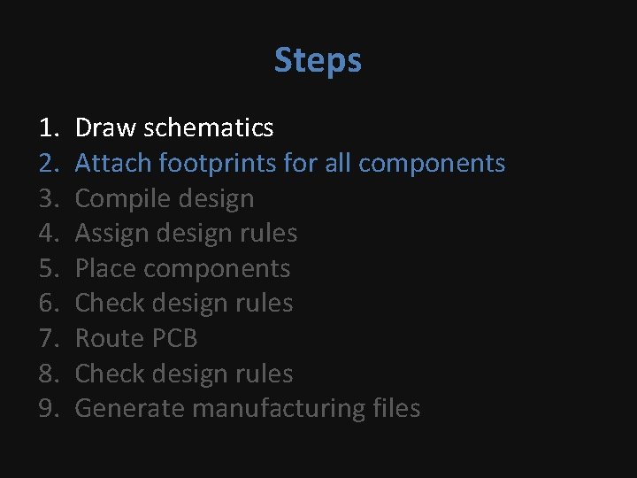 Steps 1. 2. 3. 4. 5. 6. 7. 8. 9. Draw schematics Attach footprints