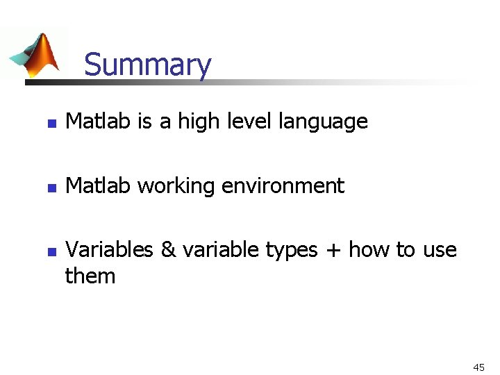 Summary n Matlab is a high level language n Matlab working environment n Variables Summary n Matlab is a high level language n Matlab working environment n Variables