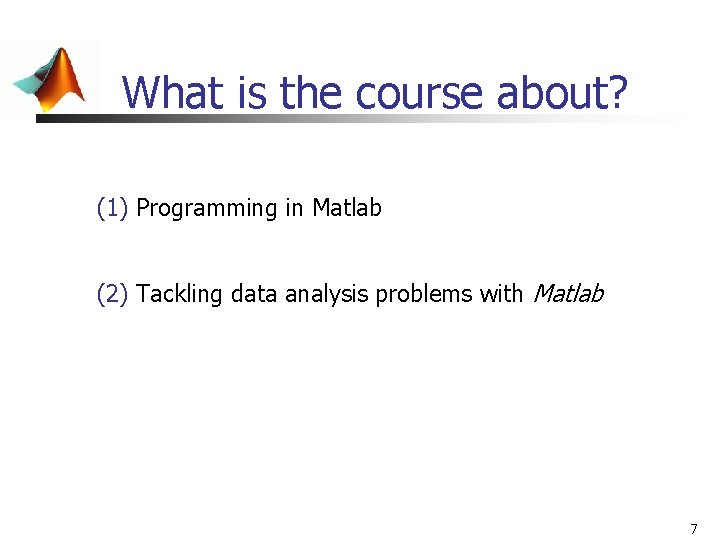 What is the course about? (1) Programming in Matlab (2) Tackling data analysis problems What is the course about? (1) Programming in Matlab (2) Tackling data analysis problems