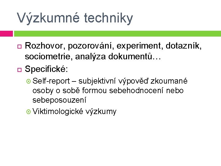 Výzkumné techniky Rozhovor, pozorování, experiment, dotazník, sociometrie, analýza dokumentů… Specifické: Self-report – subjektivní výpověď