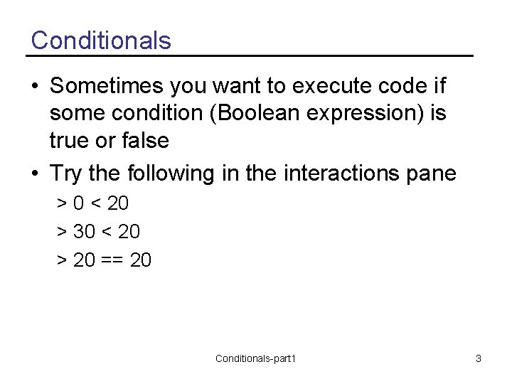 Conditionals • Sometimes you want to execute code if some condition (Boolean expression) is