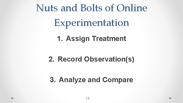 Nuts and Bolts of Online Experimentation 1. Assign Treatment 2. Record Observation(s) 3. Analyze