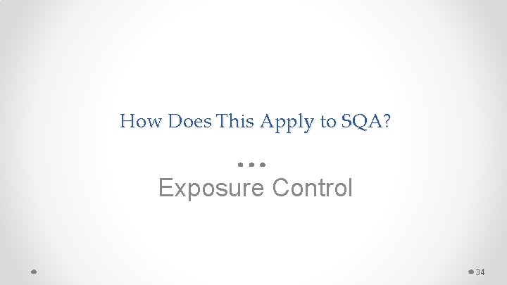 How Does This Apply to SQA? Exposure Control 34 