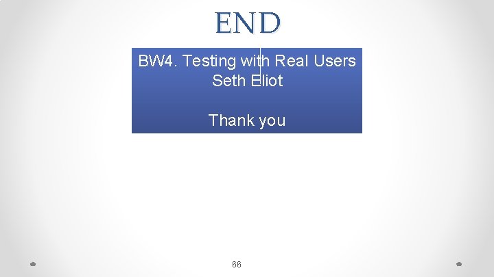END BW 4. Testing with Real Users Seth Eliot Thank you 66 
