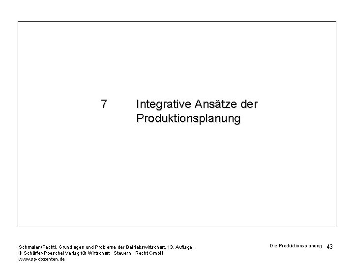 7 Integrative Ansätze der Produktionsplanung Schmalen/Pechtl, Grundlagen und Probleme der Betriebswirtschaft, 13. Auflage. ©