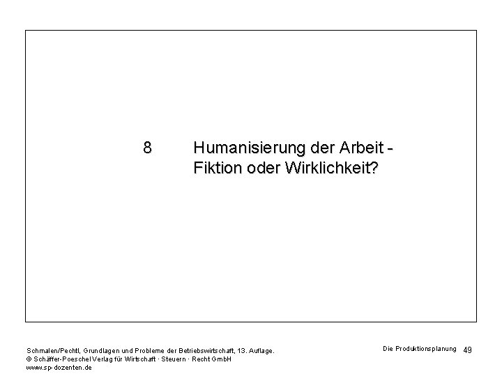 8 Humanisierung der Arbeit Fiktion oder Wirklichkeit? Schmalen/Pechtl, Grundlagen und Probleme der Betriebswirtschaft, 13.