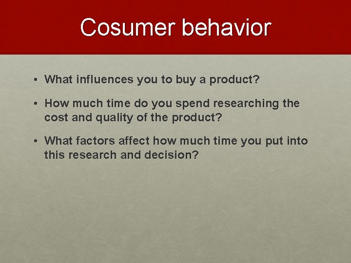Cosumer behavior • What influences you to buy a product? • How much time Cosumer behavior • What influences you to buy a product? • How much time