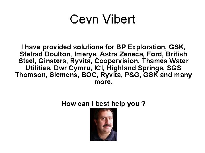 Cevn Vibert I have provided solutions for BP Exploration, GSK, Stelrad Doulton, Imerys, Astra