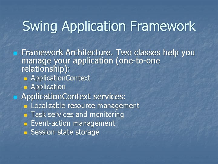 Swing Application Framework Architecture. Two classes help you manage your application (one-to-one relationship): n