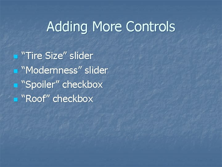 Adding More Controls n n “Tire Size” slider “Modernness” slider “Spoiler” checkbox “Roof” checkbox