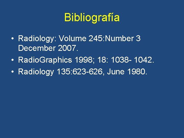 Bibliografía • Radiology: Volume 245: Number 3 December 2007. • Radio. Graphics 1998; 18: