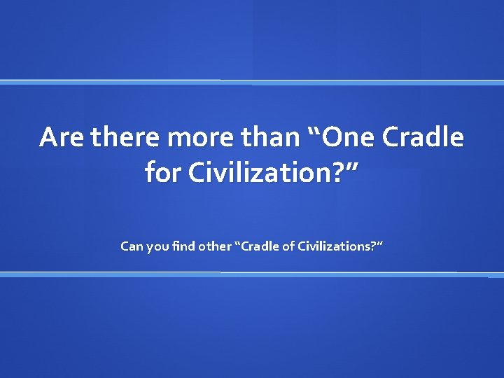 Are there more than “One Cradle for Civilization? ” Can you find other “Cradle