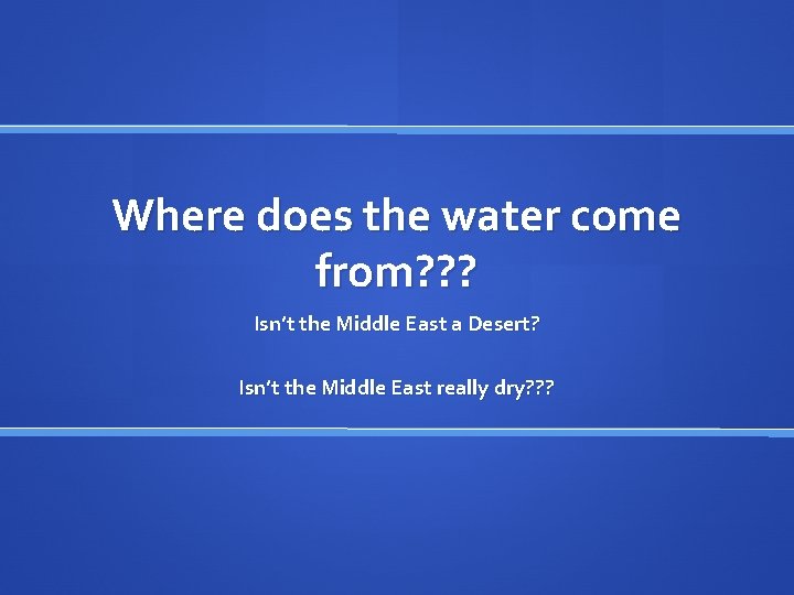 Where does the water come from? ? ? Isn’t the Middle East a Desert?