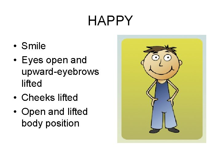 HAPPY • Smile • Eyes open and upward-eyebrows lifted • Cheeks lifted • Open