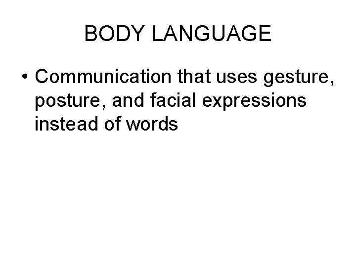 BODY LANGUAGE • Communication that uses gesture, posture, and facial expressions instead of words